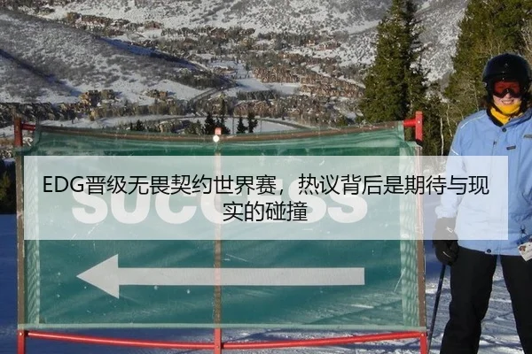 EDG晋级无畏契约世界赛，热议背后是期待与现实的碰撞
